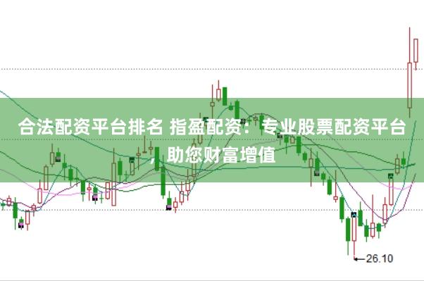合法配资平台排名 指盈配资：专业股票配资平台，助您财富增值