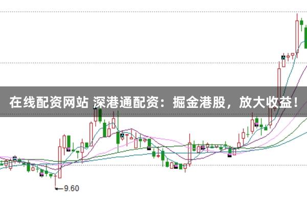在线配资网站 深港通配资:掘金港股,放大收益!