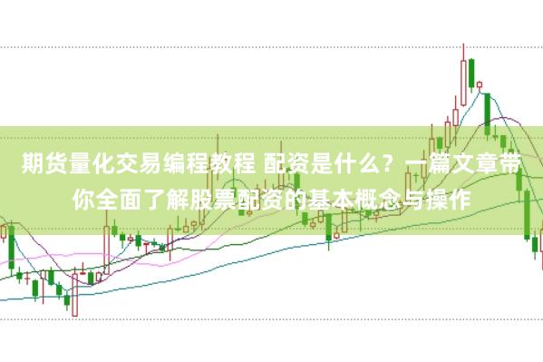 期货量化交易编程教程 配资是什么？一篇文章带你全面了解股票配资的基本概念与操作