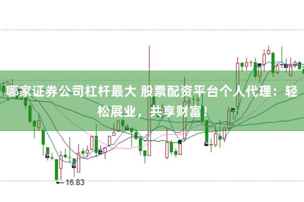 哪家证券公司杠杆最大 股票配资平台个人代理:轻松展业,共享财富!