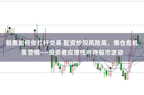 股票如何做杠杆交易 配资炒股风险高，爆仓危机需警惕——投资者应理性对待股市波动