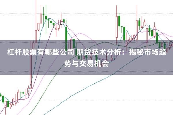 杠杆股票有哪些公司 期货技术分析:揭秘市场趋势与交易机会