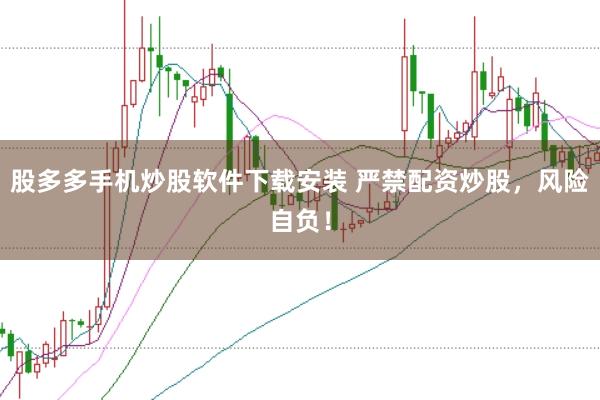 股多多手机炒股软件下载安装 严禁配资炒股,风险自负!