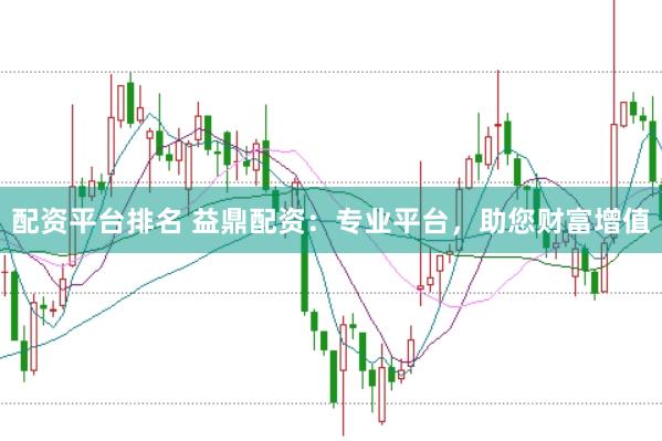 配资平台排名 益鼎配资：专业平台，助您财富增值