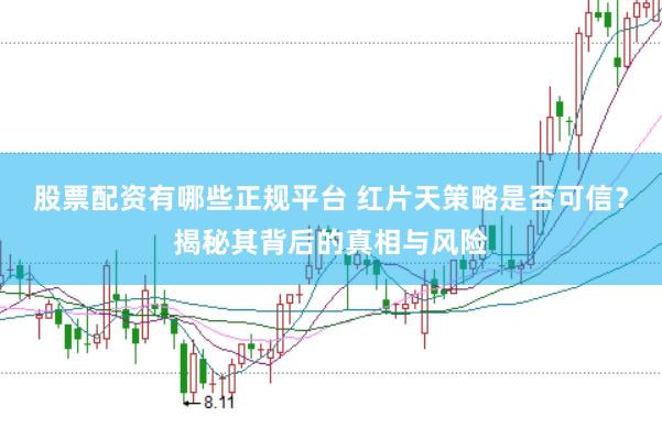 股票配资有哪些正规平台 红片天策略是否可信?揭秘其背后的真相与风险