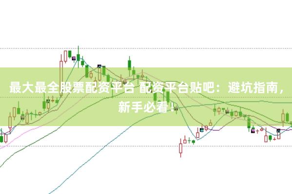 最大最全股票配资平台 配资平台贴吧：避坑指南，新手必看！
