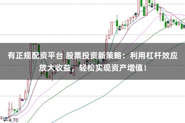 有正规配资平台 股票投资新策略:利用杠杆效应放大收益,轻松实现资产增值!