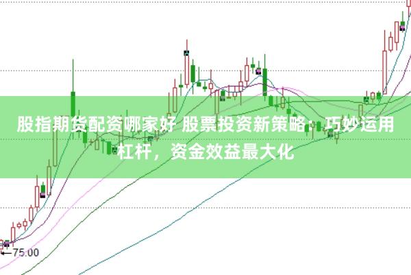 股指期货配资哪家好 股票投资新策略：巧妙运用杠杆，资金效益最大化